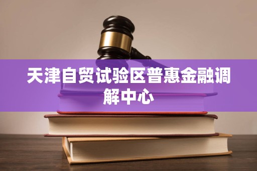 天津自貿(mào)試驗區(qū)普惠金融調(diào)解中心法律咨詢服務(wù) 專業(yè)調(diào)解，法治護航